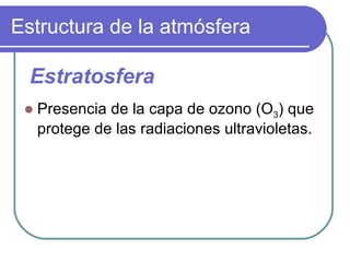 Estructura de la atmósfera Presencia de la capa de ozono (O 3 ) que protege de las radiaciones ultravioletas. Estratosfera 