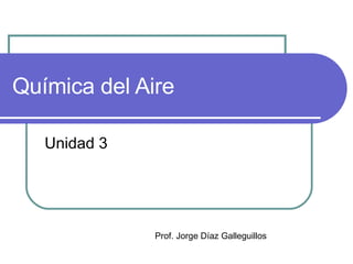 Química del Aire Unidad 3 Prof. Jorge Díaz Galleguillos 