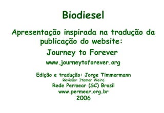 Apresentação inspirada na tradução da publicação do website:  Journey to Forever   www.journeytoforever.org Biodiesel Edição e tradução: Jorge Timmermann Revisão: Itamar Vieira Rede Permear (SC) Brasil www.permear.org.br 2006 