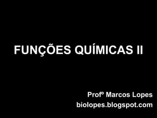 FUNÇÕES QUÍMICAS II


            Profº Marcos Lopes
         biolopes.blogspot.com
 