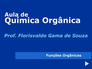 Aula de Química Orgânica Prof. Florisvaldo Gama de Souza Funções Orgânicas 