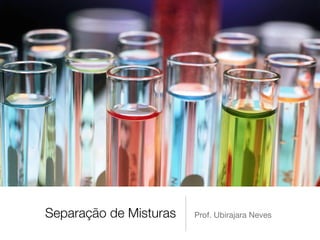 Separação de Misturas   Prof. Ubirajara Neves
 