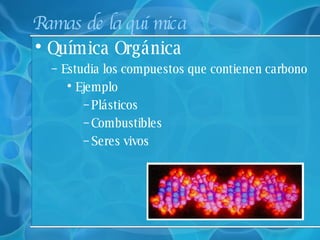 Ramas de la química Química Orgánica Estudia los compuestos que contienen carbono Ejemplo  Plásticos Combustibles Seres vivos 