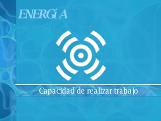 Capacidad de realizar trabajo ENERGíA 