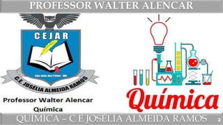 QUÍMICA – C E JOSÉLIA ALMEIDA RAMOS
PROFESSOR WALTER ALENCAR
2
 
