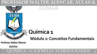PROFESSOR WALTER ALENCAR
QUÍMICA – C E JOSÉLIA ALMEIDA RAMOS
PROFESSOR WALTER ALENCAR: AULAS &
CURSOS
Química 1
Módulo 2: Conceitos Fundamentais
4
 