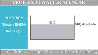 PROFESSOR WALTER ALENCAR
QUÍMICA – C E JOSÉLIA ALMEIDA RAMOS
QUESTÃO 2
(Modelo ENEM)
Resolução
13
 