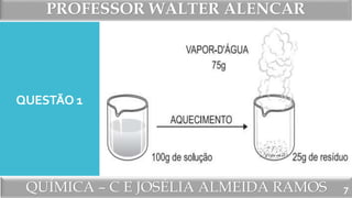 PROFESSOR WALTER ALENCAR
QUÍMICA – C E JOSÉLIA ALMEIDA RAMOS
QUESTÃO 1
7
 