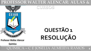 PROFESSOR WALTER ALENCAR
QUÍMICA – C E JOSÉLIA ALMEIDA RAMOS
PROFESSOR WALTER ALENCAR: AULAS &
CURSOS
QUESTÃO 1
RESOLUÇÃO
8
 