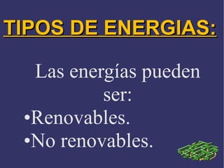 TIPOS DE ENERGIAS:
Las energías pueden
ser:
•Renovables.
•No renovables.

 