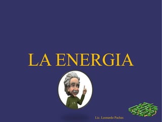 LA ENERGIA

Lic. Leonardo Pachas

 