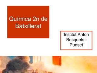 Química 2n de
Batxillerat
Institut Anton
Busquets i
Punset
 