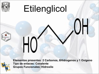 Etilenglicol
Elementos presentes: 2 Carbonos, 6Hidrogenos y 1 Oxígeno
Tipo de enlaces: Covalente
Grupos Funcionales: Hidroxilo
 