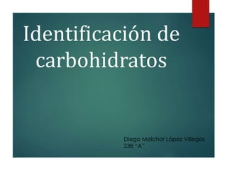 Identificación de
carbohidratos
Diego Melchor López Villegas
238 “A”
 