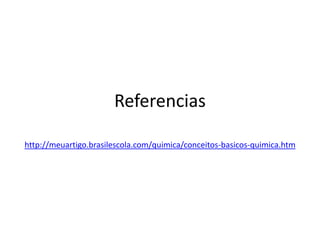 Referencias
http://meuartigo.brasilescola.com/quimica/conceitos-basicos-quimica.htm
 