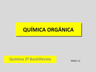 1
QUÍMICA ORGÁNICAQUÍMICA ORGÁNICA
Química 2º Bachillerato MAGC-11
 
