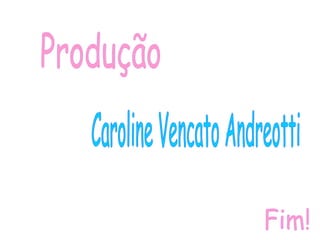 Produção Caroline Vencato Andreotti Fim! 