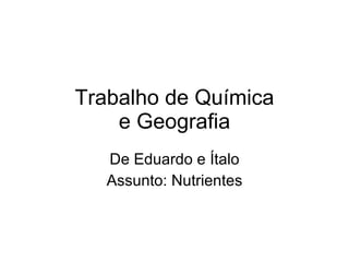 Trabalho de Química e Geografia De Eduardo e Ítalo Assunto: Nutrientes 
