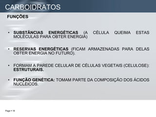 SUBSTÂNCIAS ENERGÉTICAS  (A CÉLULA QUEIMA ESTAS MOLÉCULAS PARA OBTER ENERGIA)  RESERVAS ENERGÉTICAS  (FICAM ARMAZENADAS PARA DELAS OBTER ENERGIA NO FUTURO). FORMAM A PAREDE CELULAR DE CÉLULAS VEGETAIS (CELULOSE):  ESTRUTURAIS. FUNÇÃO GENÉTICA:  TOMAM PARTE DA COMPOSIÇÃO DOS ÁCIDOS NUCLÉICOS. CARBOIDRATOS FUNÇÕES 