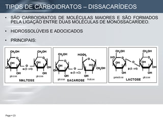 SÃO CARBOIDRATOS DE MOLÉCULAS MAIORES E SÃO FORMADOS PELA LIGAÇÃO ENTRE DUAS MOLÉCULAS DE MONOSSACARÍDEO. HIDROSSOLÚVEIS E ADOCICADOS PRINCIPAIS: TIPOS DE CARBOIDRATOS – DISSACARÍDEOS   