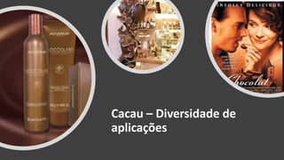 Cacau – Diversidade de
aplicações
 