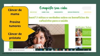 Fonte: https://www.conquistesuavida.com.br/noticia/cafe-faz-bem-7-mitos-e-verdades-sobre-os-beneficios-do-cafezinho-para-a-saude_a6542/1
Câncer de
mama
Previne
tumores
Câncer de
próstata
 