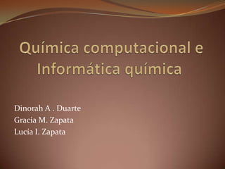  Química computacional e Informática química Dinorah A . Duarte Gracia M. Zapata Lucía I. Zapata 