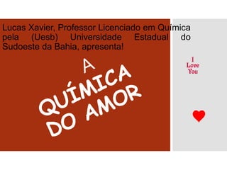Lucas Xavier, Professor Licenciado em Química
pela (Uesb) Universidade Estadual do
Sudoeste da Bahia, apresenta!
 