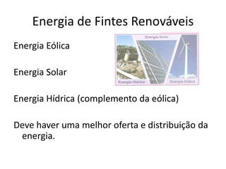 Energia de Fintes Renováveis
Energia Eólica
Energia Solar
Energia Hídrica (complemento da eólica)
Deve haver uma melhor oferta e distribuição da
energia.
 