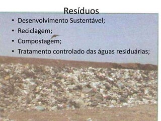 Resíduos
• Desenvolvimento Sustentável;
• Reciclagem;
• Compostagem;
• Tratamento controlado das águas residuárias;
 