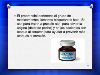 El propranolol pertenece al grupo de medicamentos llamados bloqueantes beta. Se usa para tratar la presión alta, para aliviar la angina (dolor de pecho) y en los pacientes con ataque al corazón para ayudar a prevenir más ataques al corazón.31