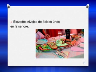 Elevados niveles de ácidos úrico en la sangre.14