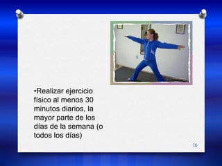 •Realizar ejercicio físico al menos 30 minutos diarios, la mayor parte de los días de la semana (o todos los días) 16