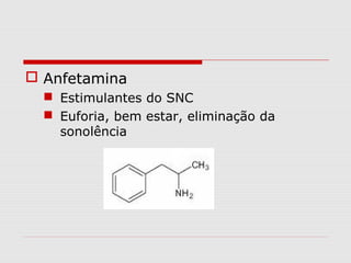  Anfetamina
 Estimulantes do SNC
 Euforia, bem estar, eliminação da
sonolência

 