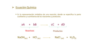  Ecuación Química
 Es la representación simbólica de una reacción, donde se específica la parte
cualitativa y cuantitati...