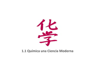 1.1 Química una Ciencia Moderna
 
