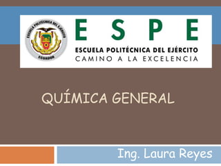QUÍMICA GENERAL
Ing. Laura Reyes
 