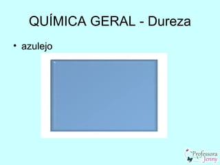 QUÍMICA GERAL - Dureza
• azulejo
 
