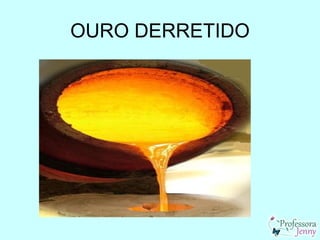 OURO DERRETIDO
 
