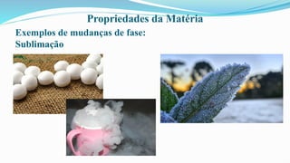 Propriedades da Matéria
Exemplos de mudanças de fase:
Sublimação
 