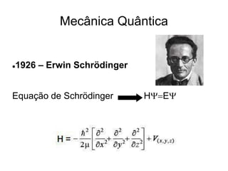 Mecânica Quântica
1926 – Erwin Schrödinger
Equação de Schrödinger HY=EY
 