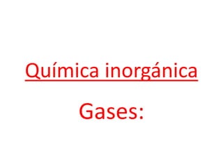 Química inorgánica Gases: 