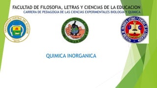 QUIMICA INORGANICA
FACULTAD DE FILOSOFIA, LETRAS Y CIENCIAS DE LA EDUCACION
CARRERA DE PEDAGOGIA DE LAS CIENCIAS EXPERIMENTALES BIOLOGIA Y QUIMICA
 