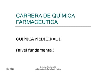 CARRERA DE QUÍMICA
             FARMACÉUTICA


             QUÍMICA MEDICINAL I

             (nivel fundamental)



                             Química Medicinal I
Julio 2011            Licda. Lucrecia Peralta de Madriz
 