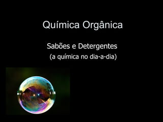 Química Orgânica

Sabões e Detergentes
 (a química no dia-a-dia)
 