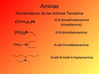 Aminas
Nomenclatura de las Aminas Terciarios
N,N-dimetilmetanamina
(trimetilamina)
N,N-dimetiletanamina

N-etil-N-metiletanamina

N-etil-N-metil-4-heptanamina

 