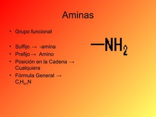 Aminas
• Grupo funcional
• Suffijo → -amina
• Prefijo → Amino
• Posición en la Cadena →
Cualquiera
• Fórmula General →
CnH2n+3N

 