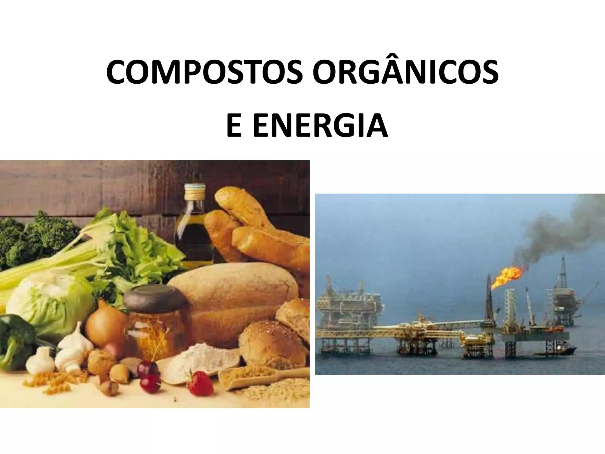COMPOSTOS ORGÂNICOS
E ENERGIA
 