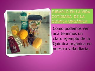 Como podemos ver
acá tenemos un
claro ejemplo de la
Química orgánica en
nuestra vida diaria.
