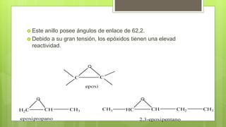  Este anillo posee ángulos de enlace de 62,2.
 Debido a su gran tensión, los epóxidos tienen una elevad
reactividad.
 